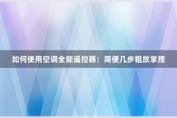 如何使用空调全能遥控器：简便几步粗放掌捏